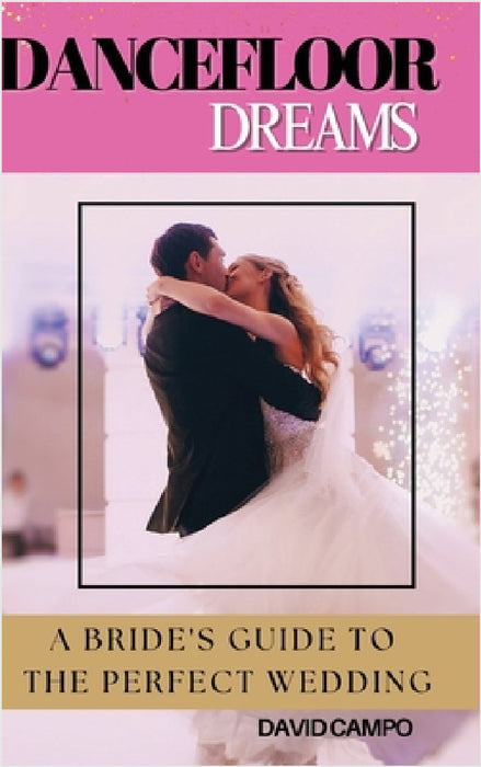 Dance Floor Dreams: A Bride's Guide to the Perfect Wedding by David Campo