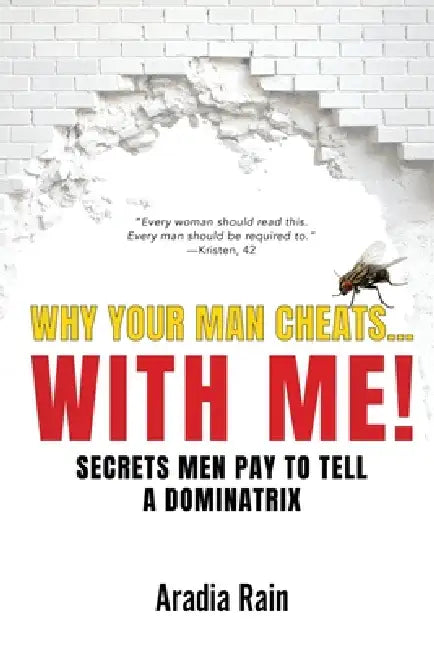 Why Your Man Cheats... WITH ME!: Secrets Men Pay to Tell a Dominatrix by Aradia Rain