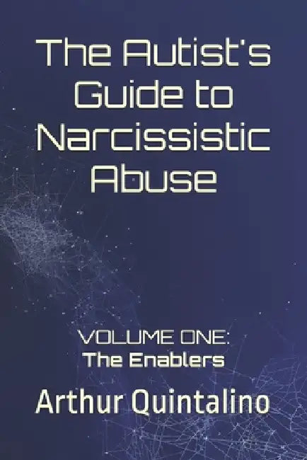 The Autist's Guide to Narcissistic Abuse: Volume One: The Enablers by Arthur Quintalino