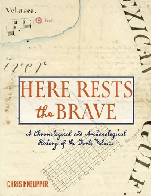 Here Rests the Brave - A Chronological and Archaeological History of the Forts Velasco by Chris Kneupper