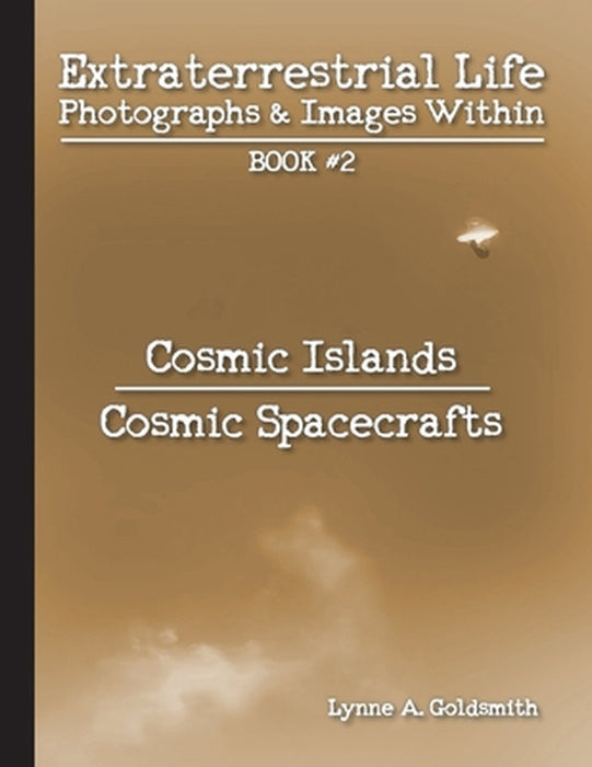 Extraterrestrial Life: Photographs & Images Within [Book #2: Cosmic Islands/Cosmic Spacecrafts] by Lynne A. Goldsmith, Lynne A. Goldsmith, Greg Frazier