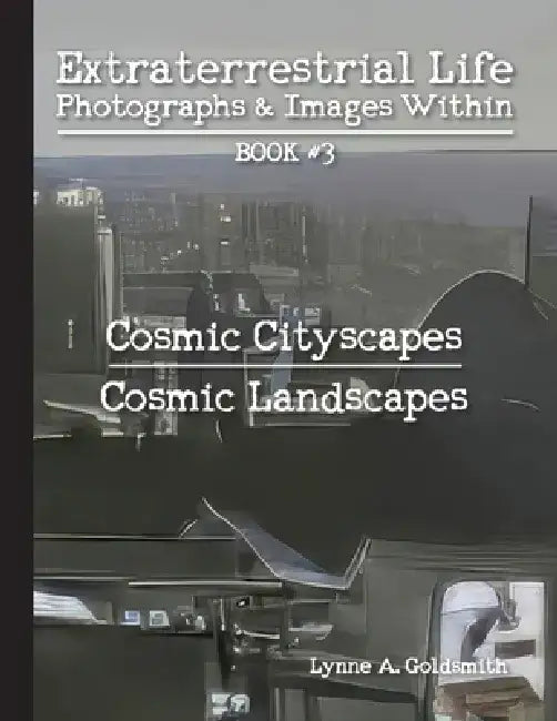 Extraterrestrial Life: Photographs & Images Within [Book #3: Cosmic Cityscapes/Cosmic Landscapes] by Lynne A. Goldsmith