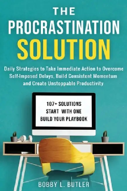 The Procrastination Solution: Daily Strategies to Take Immediate Action to Overcome Self-Imposed Delays, Build Consistent Momentum, and Create Unstopp by Bobby L. Butler