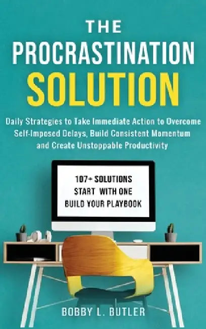 The Procrastination Solution: Daily Strategies to Take Immediate Action to Overcome Self-Imposed Delays, Build Consistent Momentum, and Create Unstopp by Bobby L. Butler