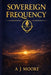 Sovereign Frequency: The System of Emotional Mastery, Financial Clarity, and Conscious Leadership by A. J. Moore