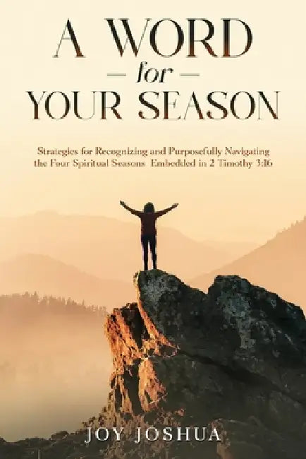 A Word for Your Season: Strategies for Recognizing and Purposefully Navigating the Four Spiritual Seasons Embedded in 2 Timothy 3:16 by Joy Joshua