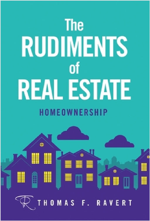 The Rudiments of Real Estate: Homeownership by Thomas F. Ravert