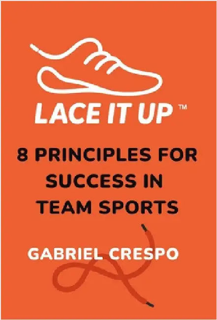 Lace It Up: Eight Principles for Success in Team Sports by Crespo, Gabriel