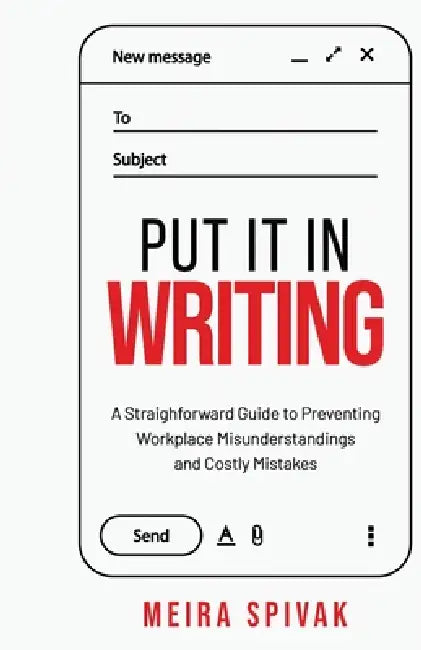Put It in Writing: A Straightforward Guide to Preventing Workplace Misunderstandings and Costly Mistakes by Meira Spivak