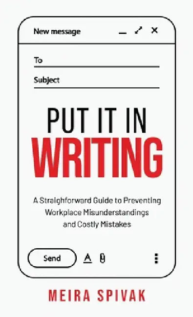 Put It in Writing: A Straightforward Guide to Preventing Workplace Misunderstandings and Costly Mistakes by Meira Spivak