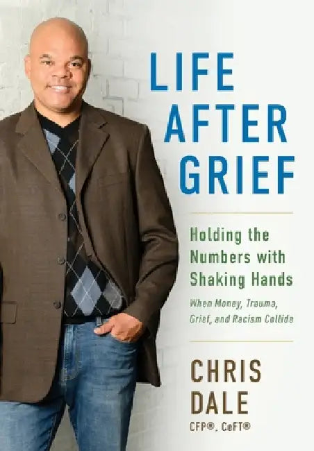 Life After Grief: Holding the Numbers With Shaking Hands-When Money, Trauma. Grief, and Racism Collide by Chris Dale