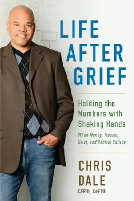 Life After Grief: Holding the Numbers With Shaking Hands-When Money, Trauma. Grief, and Racism Collide by Chris Dale