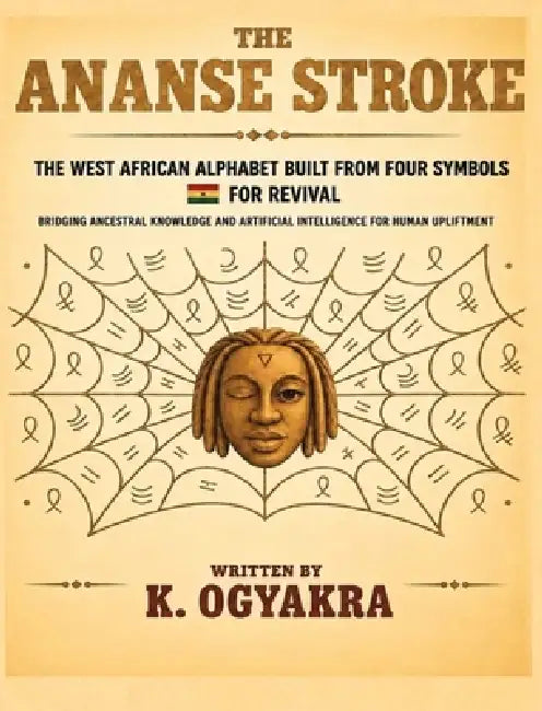 The Ananse Stroke, the West African Alphabet Built from Four Symbols: Bridging Ancestral Knowledge and Artificial Intelligence for Human Upliftment by K. Ogyakra