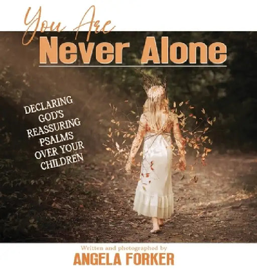 You Are Never Alone: Declaring God's Reassuring Psalms Over Your Children by Angela Forker