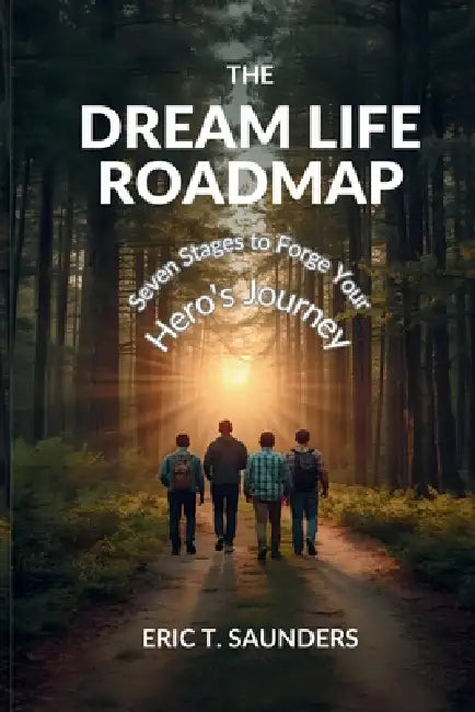 The Dream Life Roadmap: Seven Stages to Forge Your Hero's Journey by Eric T. Saunders