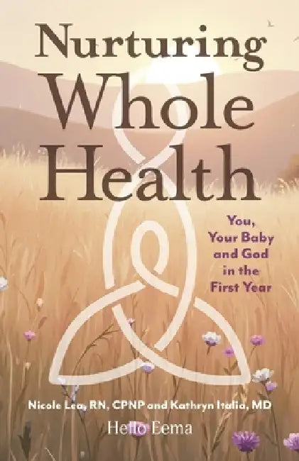 Nurturing Whole Health: You, Your Baby and God in the First Year by Nicole Lea, Kathryn Italia