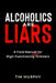 Alcoholics Are Liars: A Field Manual for High-Functioning Over Drinkers by Tim Murphy