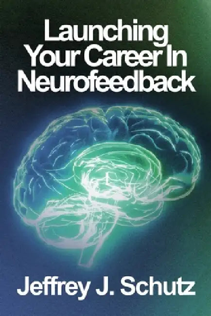 Launching Your Career in Neurofeedback by Jeffrey John Schutz