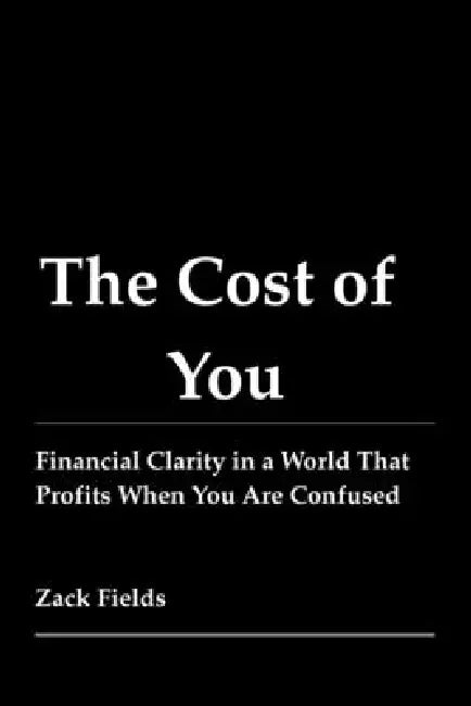 The Cost of You: Financial Clarity in a World That Profits When You Are Confused by Zack Fields