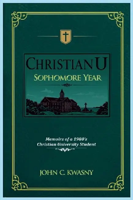 ChristianU Sophomore Year: Memoirs of a 1980's Christian University Student by John C. Kwasny