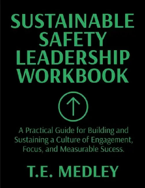Sustainable Safety Leadership Workbook: Practical Guide for Building and Sustaining a Culture of Engagement, Focus, and Measurable Success by Tony E. Medley