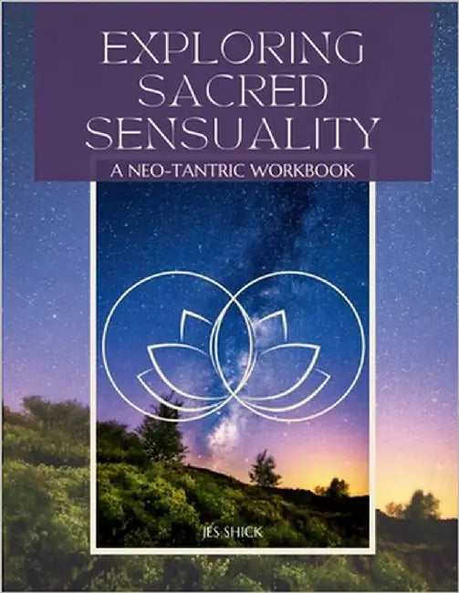 Exploring Sacred Sensuality: A Neo-Tantric Workbook by Shick, Jes