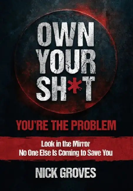 Own Your Sh*t: You're the Problem by Nicholas Groves