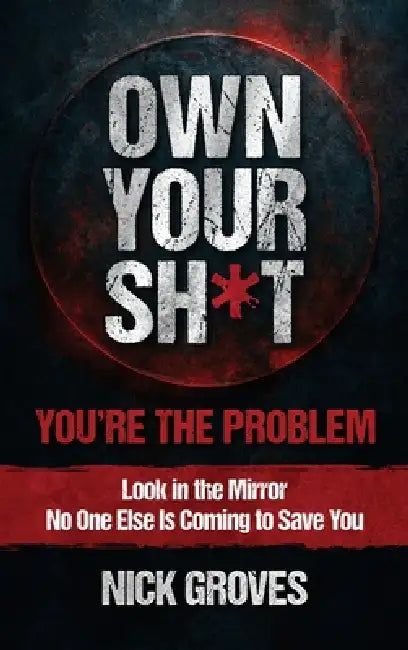Own Your Sh*t: You're the Problem by Nicholas Groves