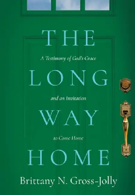 The Long Way Home: A Testimony of God's Grace and an Invitation to Come Home by Brittany N. Gross-Jolly
