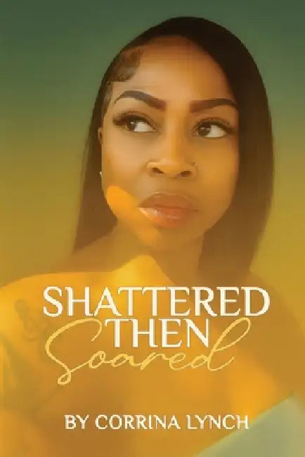 Shattered Then Soared by Corrina Lynch