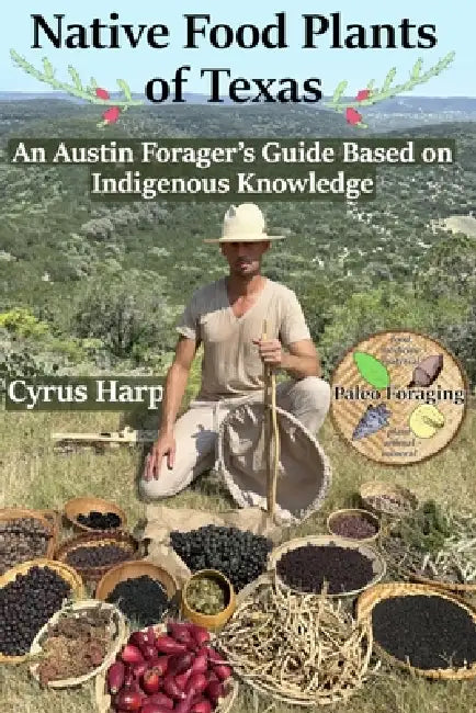 Native Food Plants of Texas: An Austin Forager's Guide Based on Indigenous Knowledge by Cyrus Andrew Harp