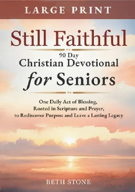 Still Faithful - 90 Day Christian Devotional for Seniors: One Daily Act of Blessing, Rooted in Scripture and Prayer, to Rediscover Purpose and Leave a by Beth Stone
