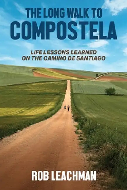 The Long Walk to Compostela: Life Lessons Learned on the Camino de Santiago by Rob Leachman