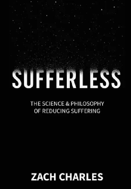 Sufferless: The Science & Philosophy of Reducing Suffering by Zach Charles