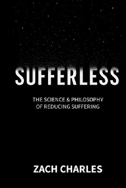 Sufferless: The Science & Philosophy of Reducing Suffering by Zach Charles