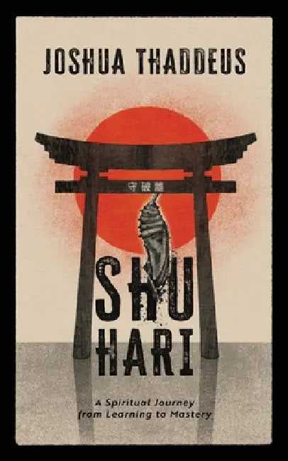 Shuhari: A Spiritual Journey from Learning to Mastery by Joshua Thaddeus