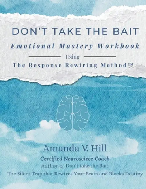 Don't Take the Bait Workbook: Emotional Mastery Workbook Using The Response Rewiring Method by Amanda V. Hill