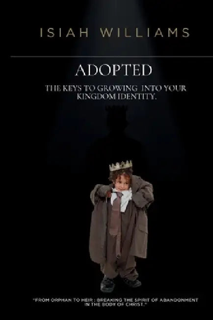 Adopted: The Keys to Growing Into Your Kingdom Identity by Isiah Williams, Amanda Hill