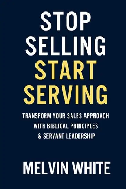 Stop Selling! Start Serving by Melvin White