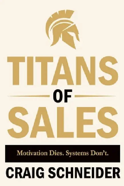 Titans of Sales: Motivation Dies. Systems Don't. by Craig Schneider
