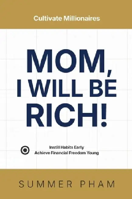 Mom, I Will Be Rich!: Instill Habits Early, Achieve Financial Freedom Young by Summer Pham