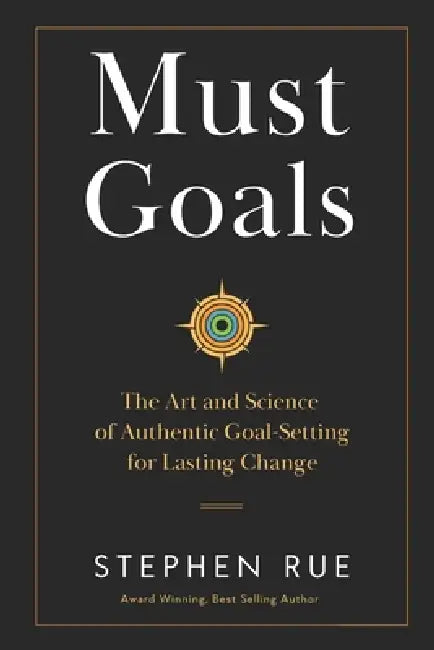 Must Goals: The Art and Science of Authentic Goal-Setting for Lasting Change by Stephen Rue