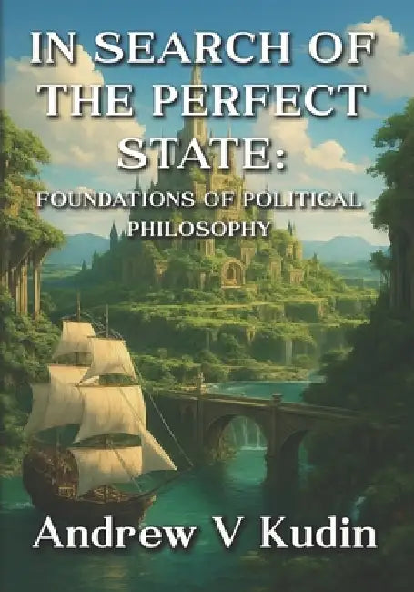 In Search of the Perfect State: Foundations of Political Philosophy by Andrew V. Kudin