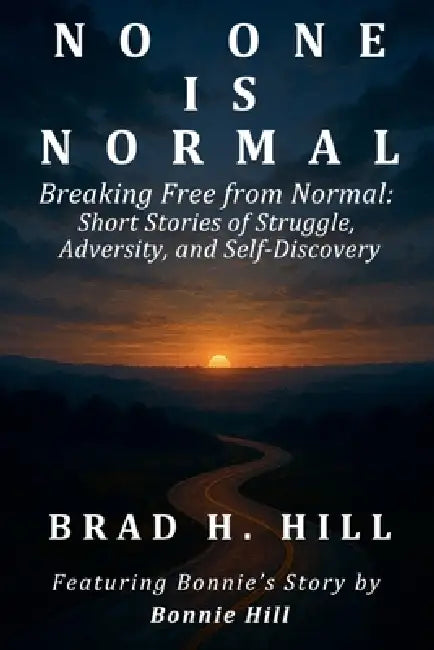 No One Is Normal: Breaking Free from Normal by Brad H. Hill