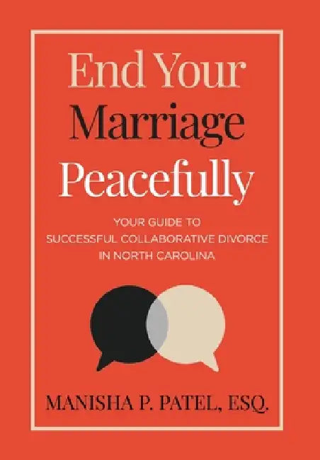 End Your Marriage Peacefully: Your Guide to Successful Collaborative Divorce in North Carolina by Manisha P. Patel