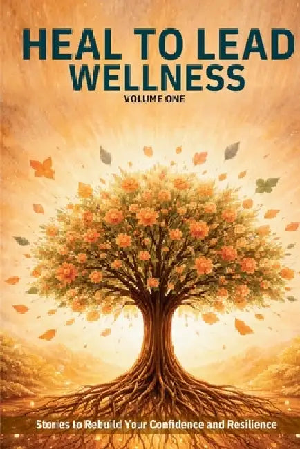Heal to Lead Wellness: Stories to Rebuild Your Confidence and Resilience by Jennifer Grace, Raven Petty