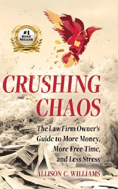 Crushing Chaos: The Law Firm Owner's Guide to More Money, More Free Time and Less Stress by Allison C. Williams