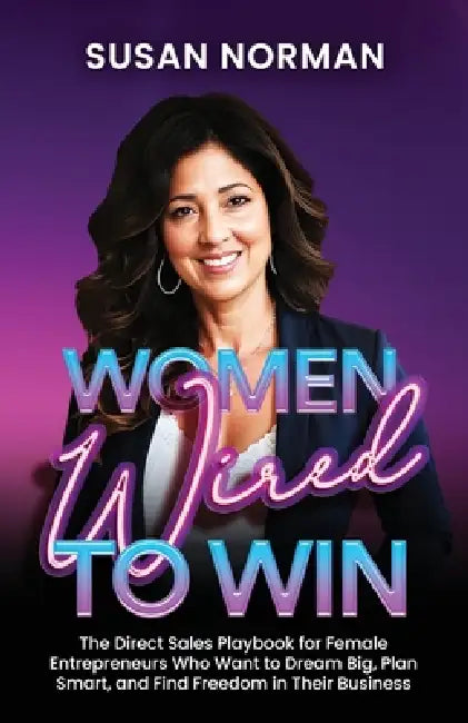 Women Wired to Win: The Direct Sales Playbook for Female Entrepreneurs Who Want to Dream Big, Plan Smart, and Find Freedom in Their Business by Susan Norman