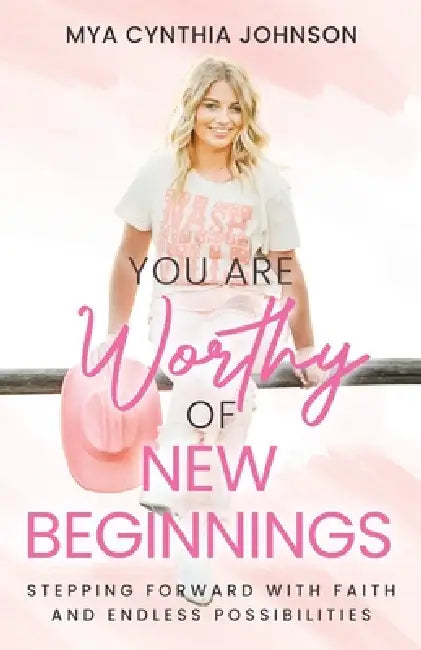 You Are Worthy of New Beginnings: Stepping Forward with Faith and Endless Possibilities by Mya Cynthia Johnson