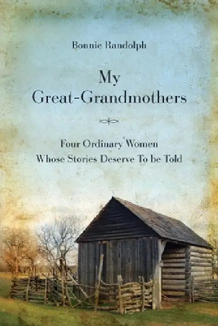 My Great-Grandmothers: Four Ordinary Women Whose Stories Deserve to Be Told by Bonnie Randolph